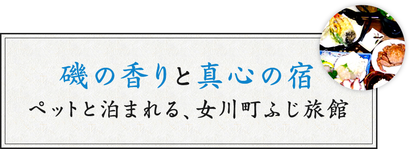 磯の香りと真心の宿。ペットと泊まれる、女川町ふじ旅館。